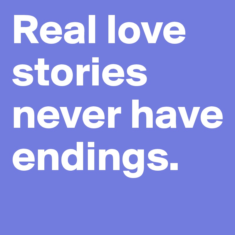 Real love stories never have endings.