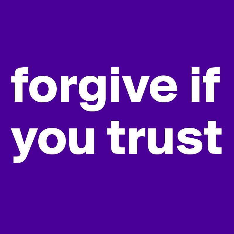 
forgive if you trust
