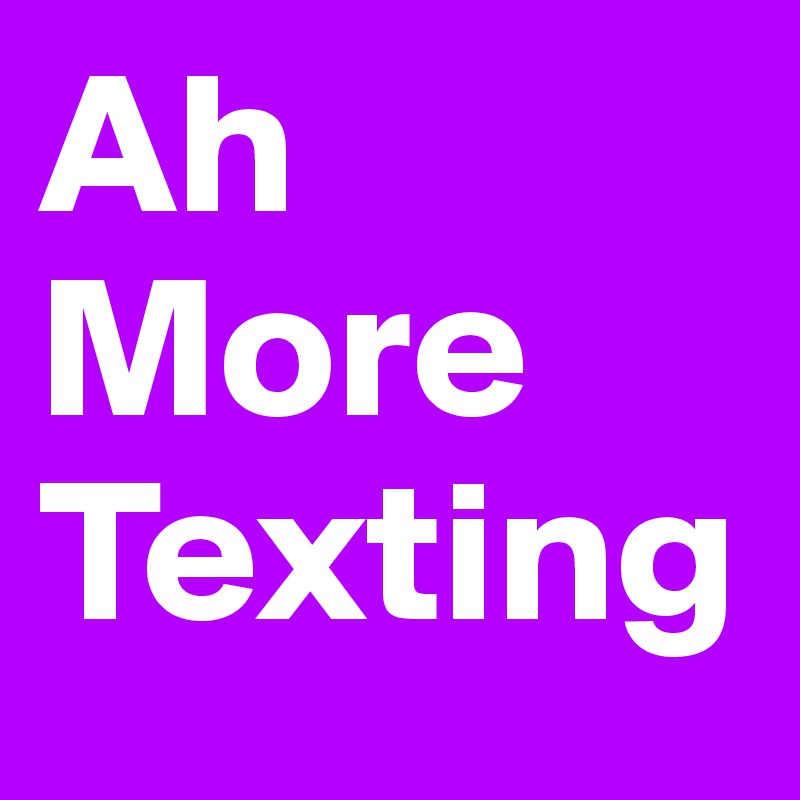 Ah More Texting