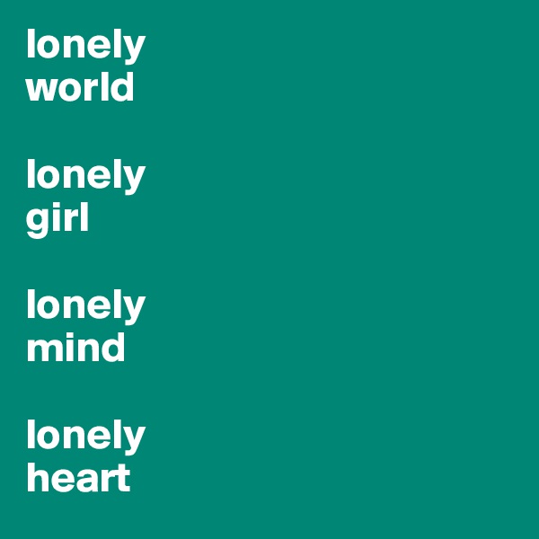 lonely
world

lonely
girl

lonely
mind

lonely
heart