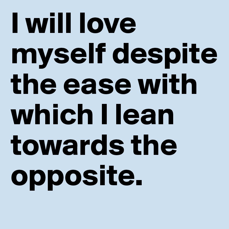 I Will Love Myself Despite The Ease With Which I Lean Towards The Opposite Post By Katiedorny On Boldomatic