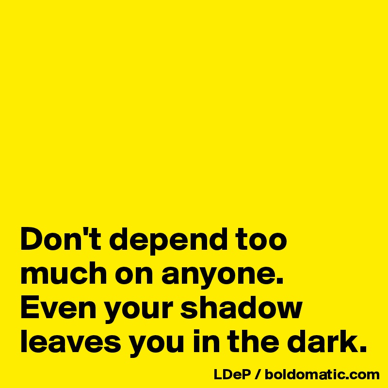 





Don't depend too much on anyone. Even your shadow leaves you in the dark. 