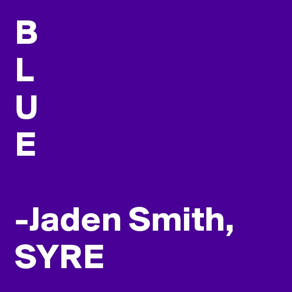 B
L
U
E

-Jaden Smith, SYRE