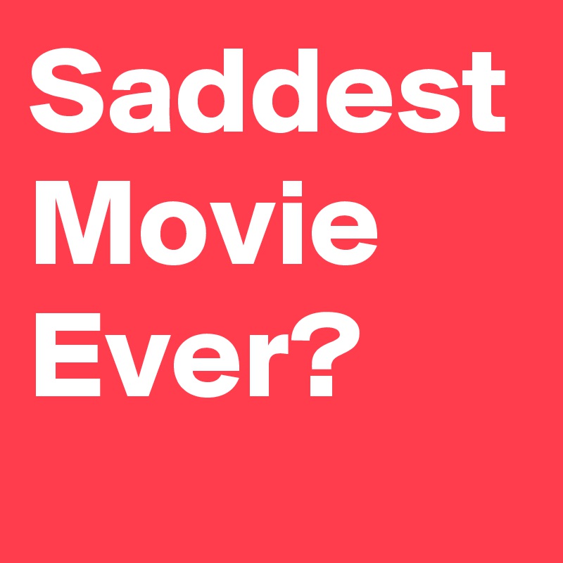 Saddest Movie Ever?