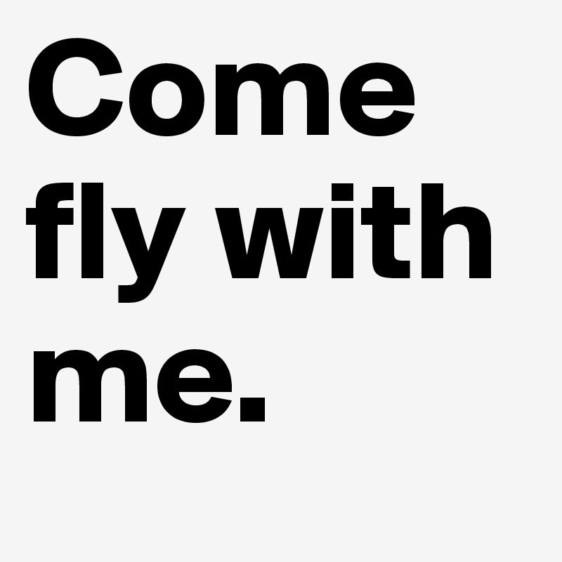 Come fly with me. 