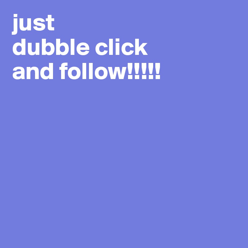 just 
dubble click
and follow!!!!!





