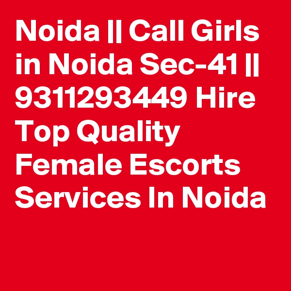 Noida || Call Girls in Noida Sec-41 || 9311293449 Hire Top Quality Female Escorts Services In Noida
