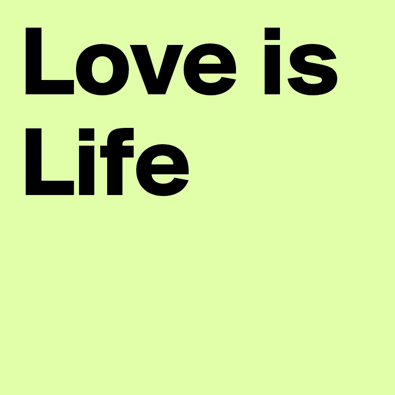 Love is Life