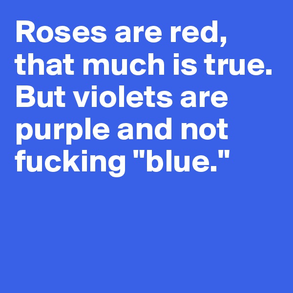 Roses are red,
that much is true. 
But violets are purple and not fucking "blue."


