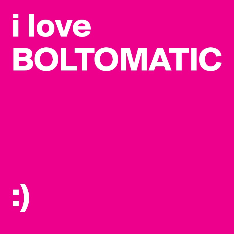 i love
BOLTOMATIC



:)