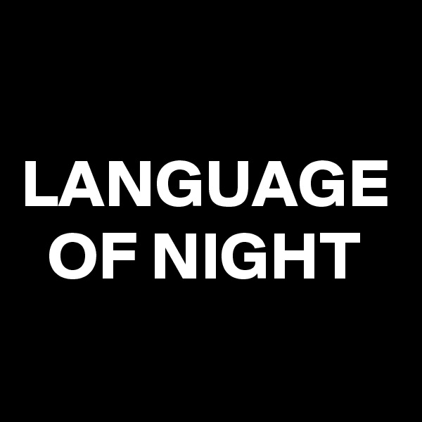 LANGUAGE OF NIGHT