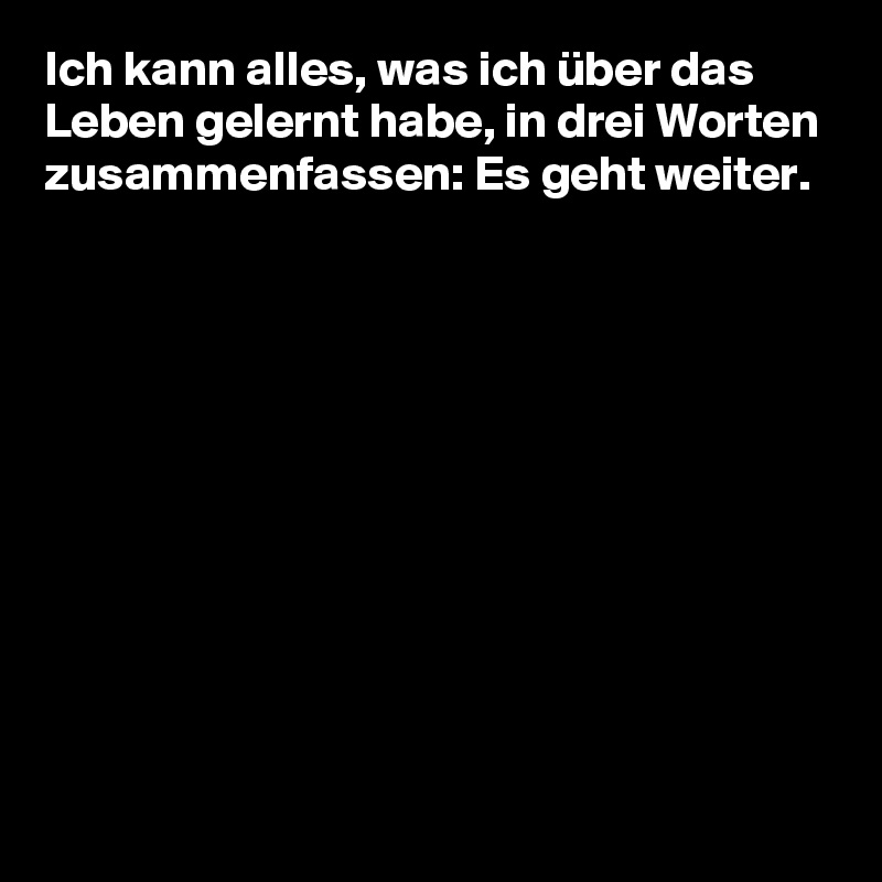 Ich kann alles, was ich über das Leben gelernt habe, in drei Worten zusammenfassen: Es geht weiter.










