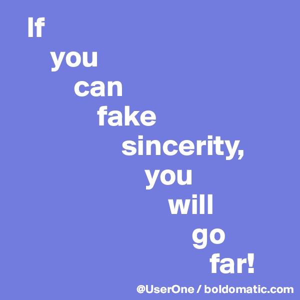   If
      you
          can
              fake
                  sincerity,
                      you
                          will
                              go
                                 far!