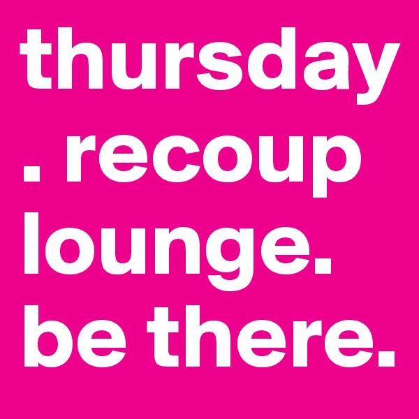 thursday. recoup lounge. be there. 