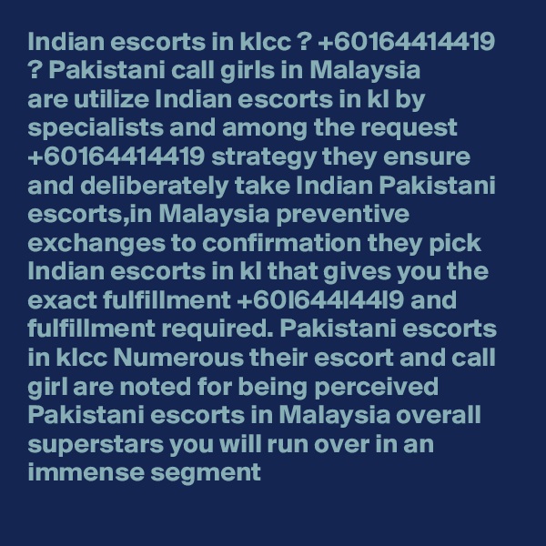 Indian escorts in klcc ? +60164414419 ? Pakistani call girls in Malaysia
are utilize Indian escorts in kl by specialists and among the request +60164414419 strategy they ensure and deliberately take Indian Pakistani escorts,in Malaysia preventive exchanges to confirmation they pick Indian escorts in kl that gives you the exact fulfillment +60l644l44l9 and fulfillment required. Pakistani escorts in klcc Numerous their escort and call girl are noted for being perceived Pakistani escorts in Malaysia overall superstars you will run over in an immense segment