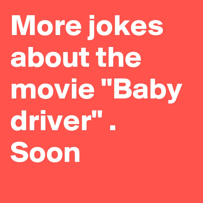More jokes about the movie "Baby driver" .  Soon