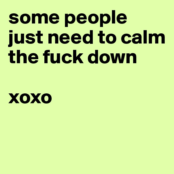 some people just need to calm the fuck down 

xoxo

