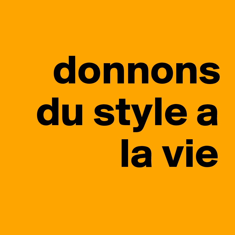 
     donnons
   du style a
             la vie
