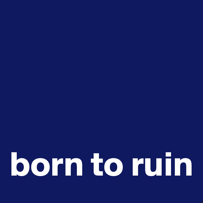 



born to ruin
