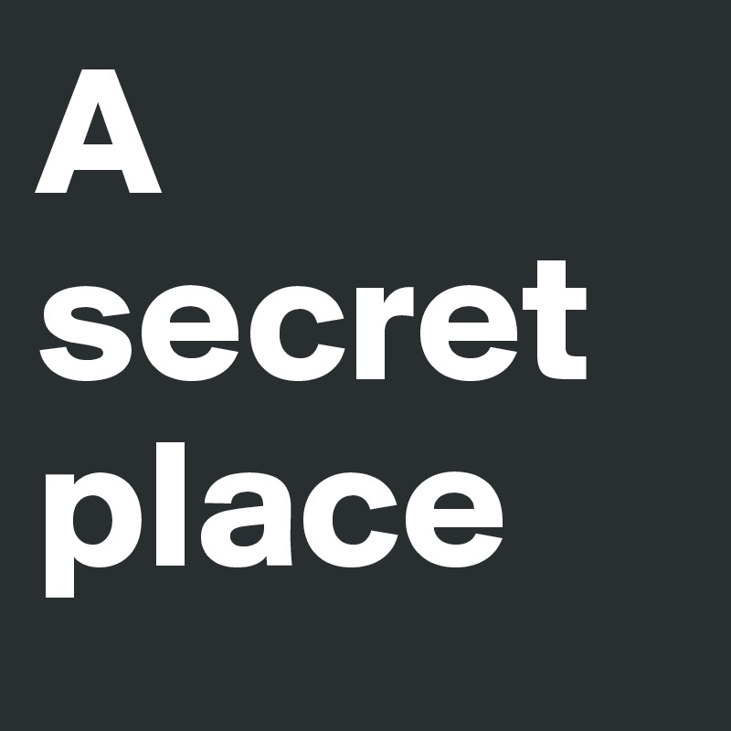 A secret place