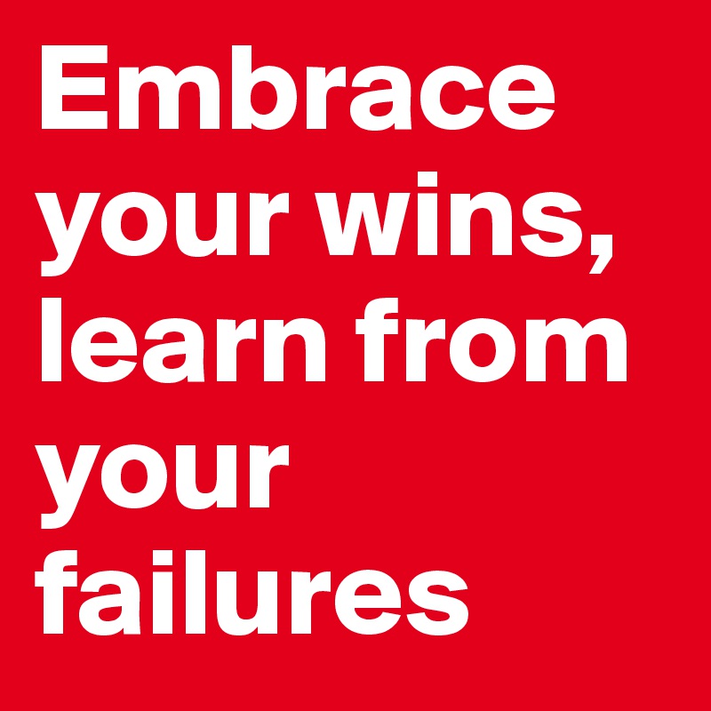 Embrace your wins, learn from your failures