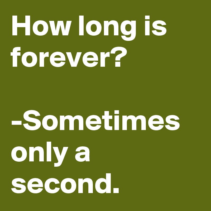 How long is forever?

-Sometimes  only a second.