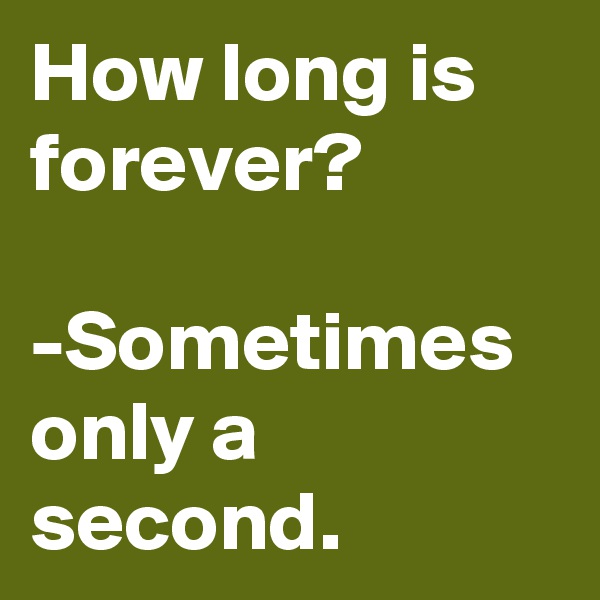 How long is forever?

-Sometimes  only a second.