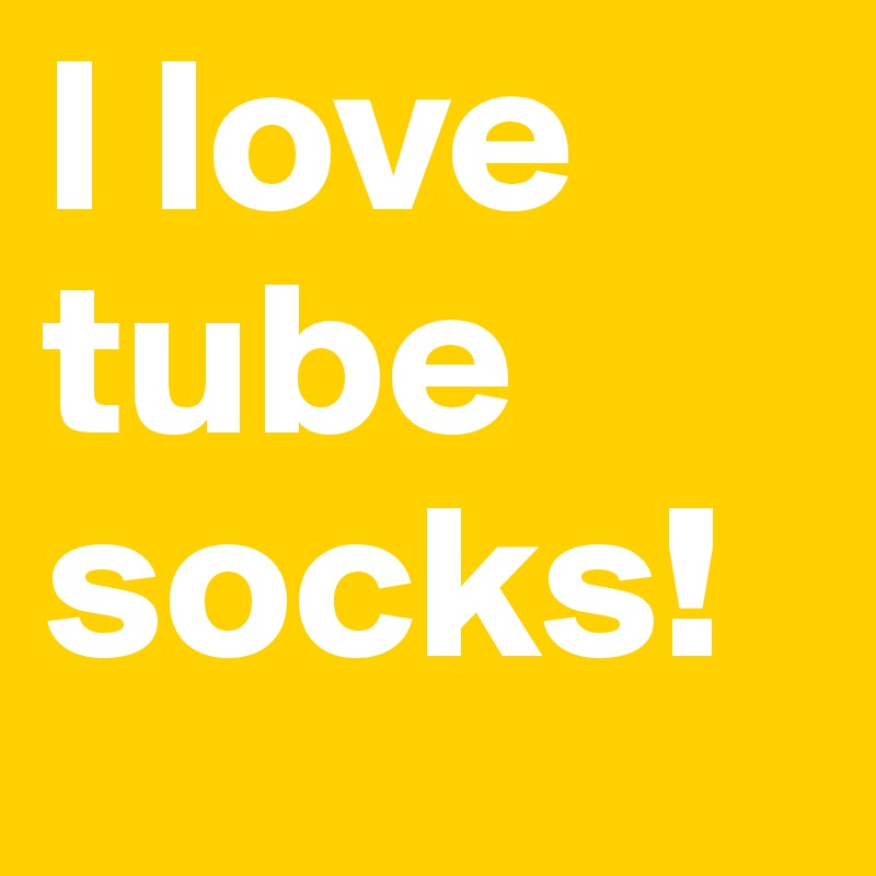 I love tube socks!