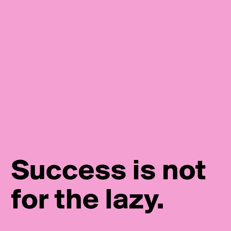 




Success is not for the lazy. 