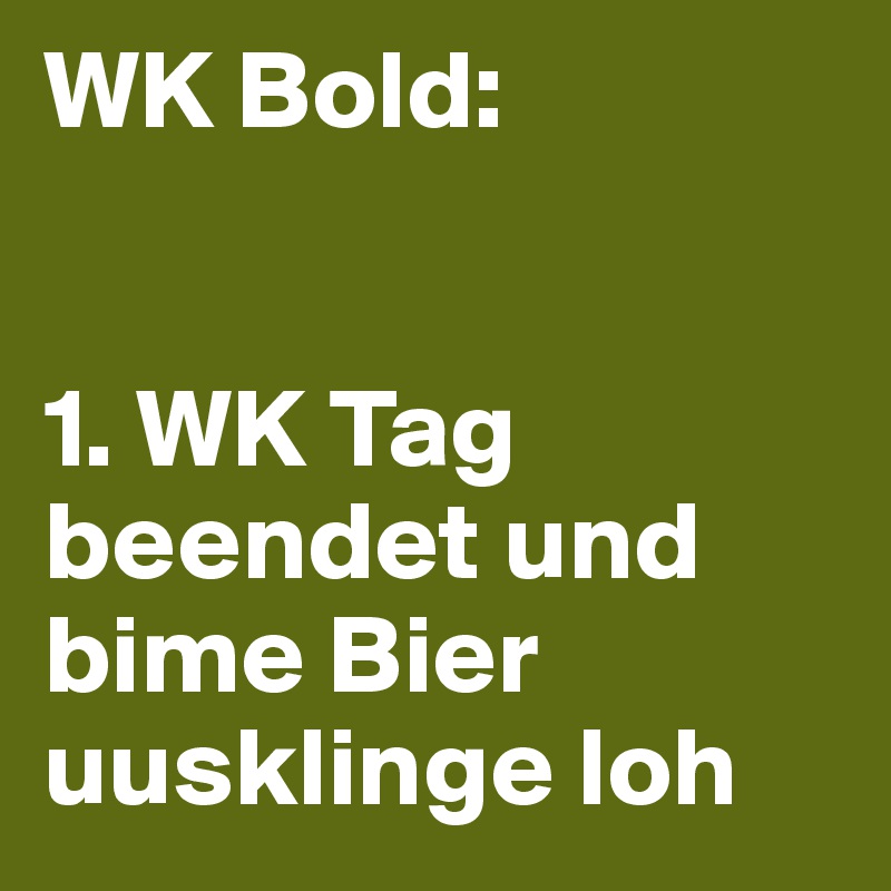 WK Bold:


1. WK Tag beendet und bime Bier uusklinge loh