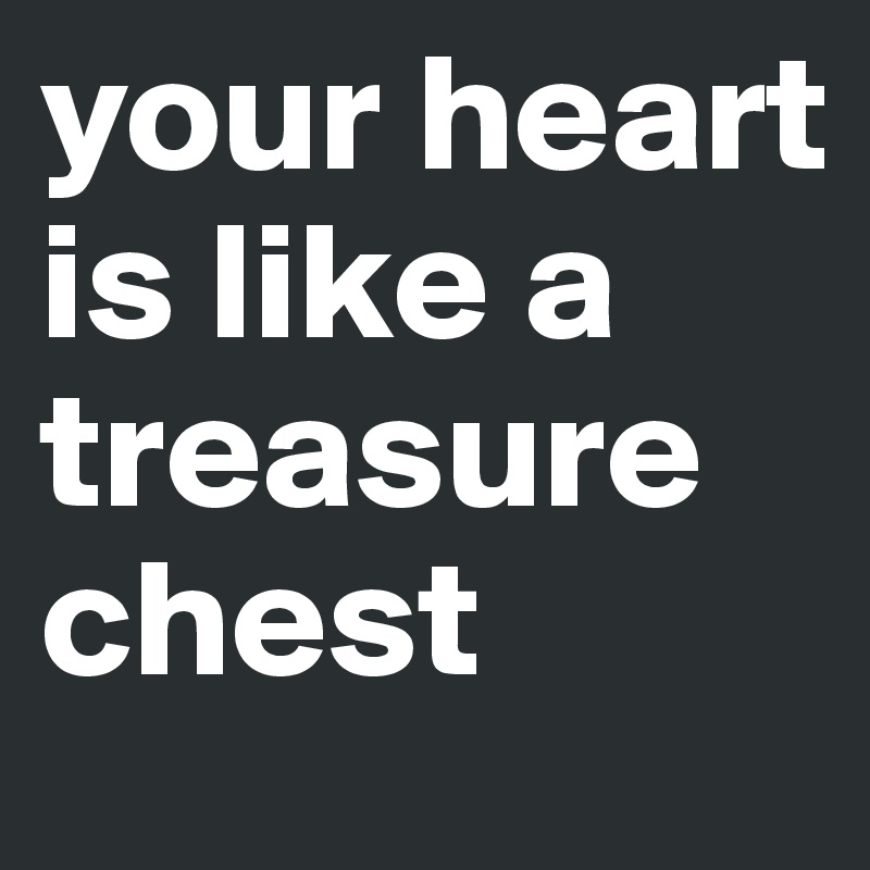 your heart is like a treasure chest