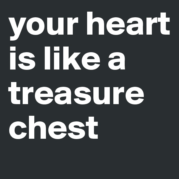 your heart is like a treasure chest