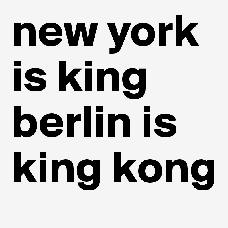 new york is king berlin is king kong