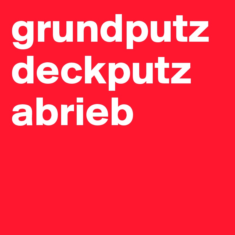 grundputz
deckputz
abrieb

