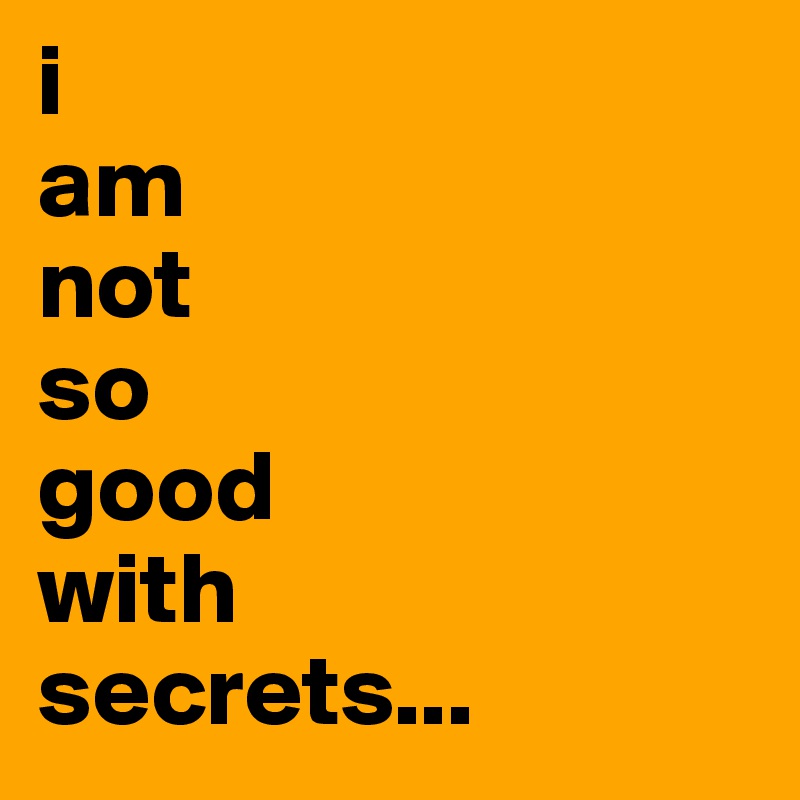 i
am
not
so
good
with
secrets...