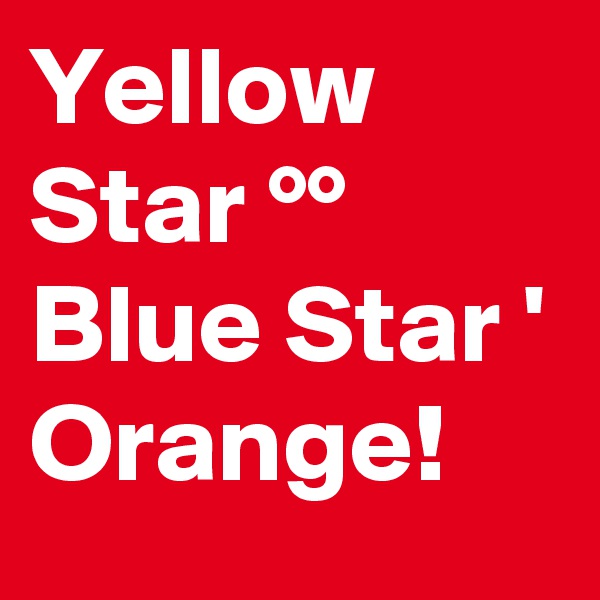 Yellow Star °°
Blue Star '
Orange!