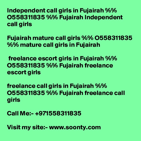 Independent call girls in Fujairah %% O558311835 %% Fujairah Independent call girls

Fujairah mature call girls %% O558311835 %% mature call girls in Fujairah

 freelance escort girls in Fujairah %% O558311835 %% Fujairah freelance escort girls

freelance call girls in Fujairah %% O558311835 %% Fujairah freelance call girls
 
Call Me:- +971558311835

Visit my site:- www.soonty.com