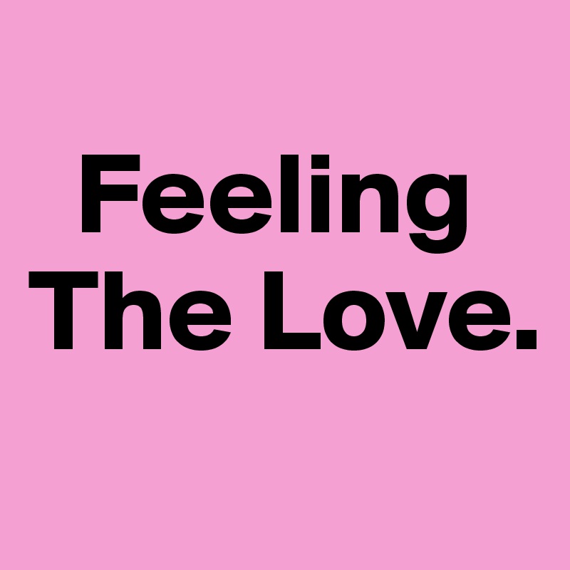 
  Feeling The Love.
