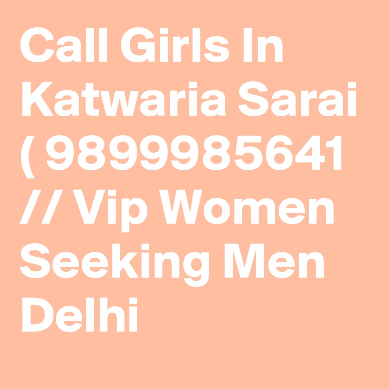 Call Girls In Katwaria Sarai ( 9899985641 // Vip Women Seeking Men Delhi