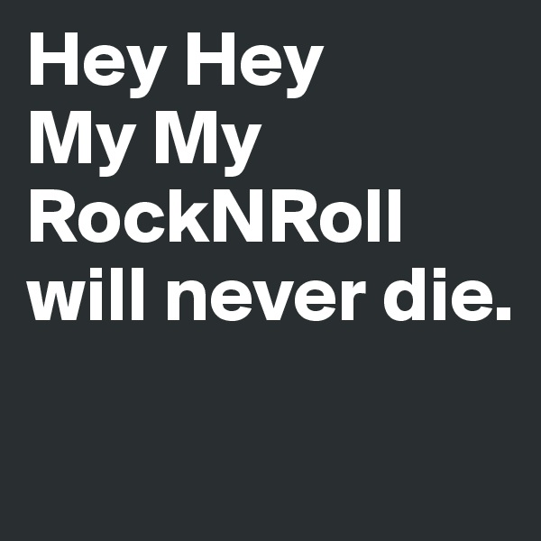 Hey Hey
My My
RockNRoll will never die.

