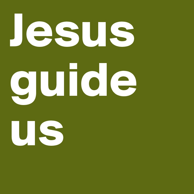 Jesus guide us
