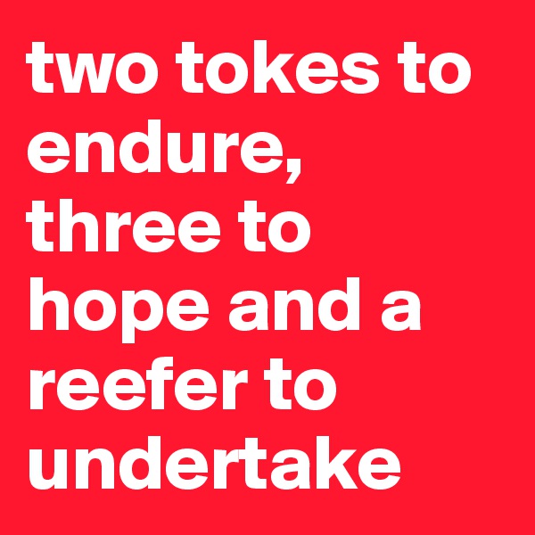 two tokes to endure, three to hope and a reefer to undertake