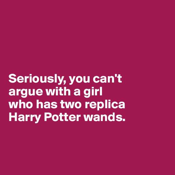 




Seriously, you can't 
argue with a girl 
who has two replica 
Harry Potter wands.


