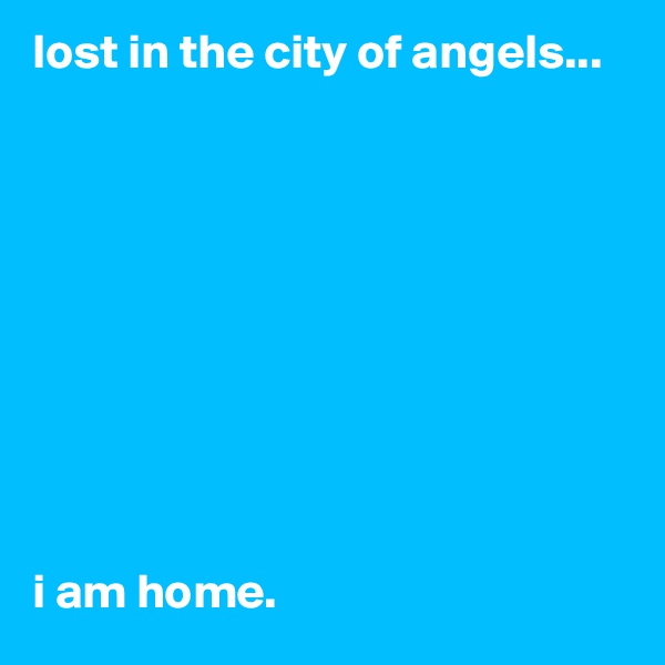 lost in the city of angels...










i am home.