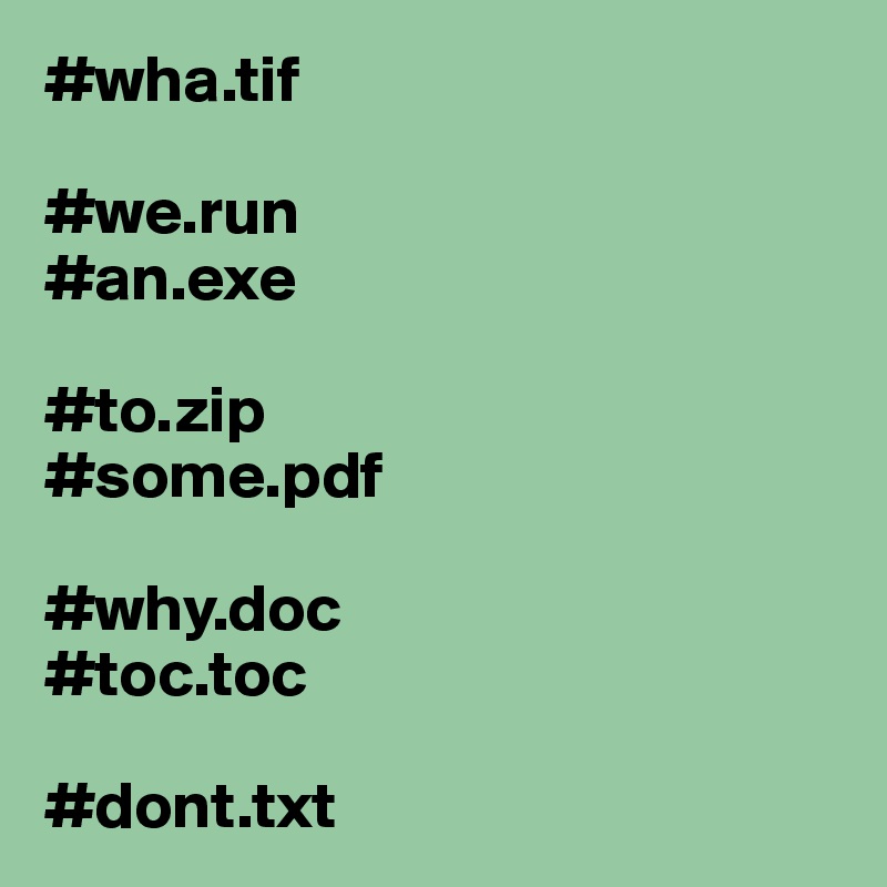 #wha.tif

#we.run
#an.exe

#to.zip
#some.pdf

#why.doc
#toc.toc

#dont.txt