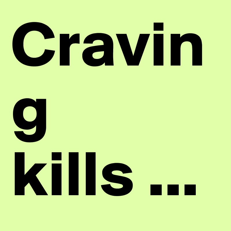 Craving kills ... 