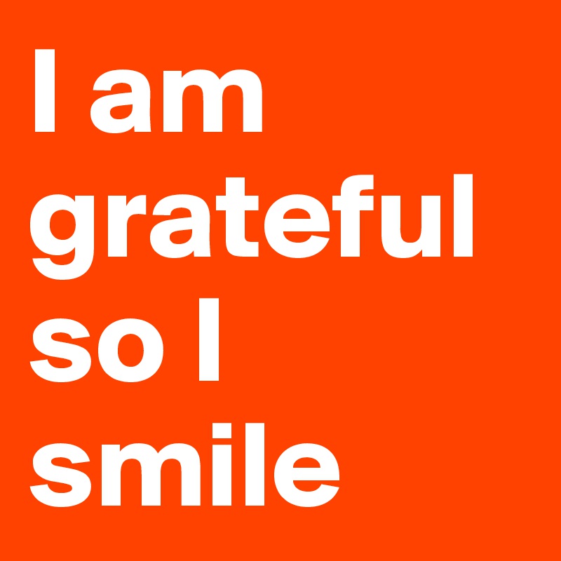 I am grateful so I smile 