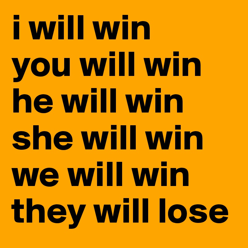 i will win
you will win
he will win
she will win
we will win
they will lose