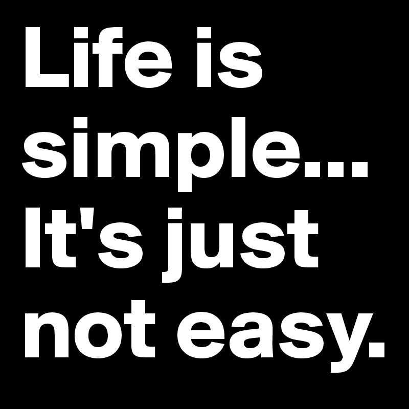 Life is simple...It's just not easy.