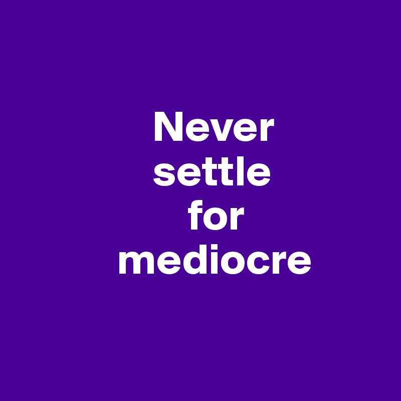     
            
               Never
               settle 
                   for
           mediocre

 